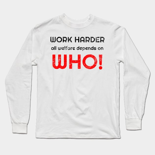 Work harder all welfare depends on WHO Long Sleeve T-Shirt by WPKs Design & Co